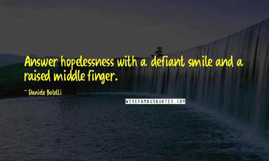 Daniele Bolelli Quotes: Answer hopelessness with a defiant smile and a raised middle finger.