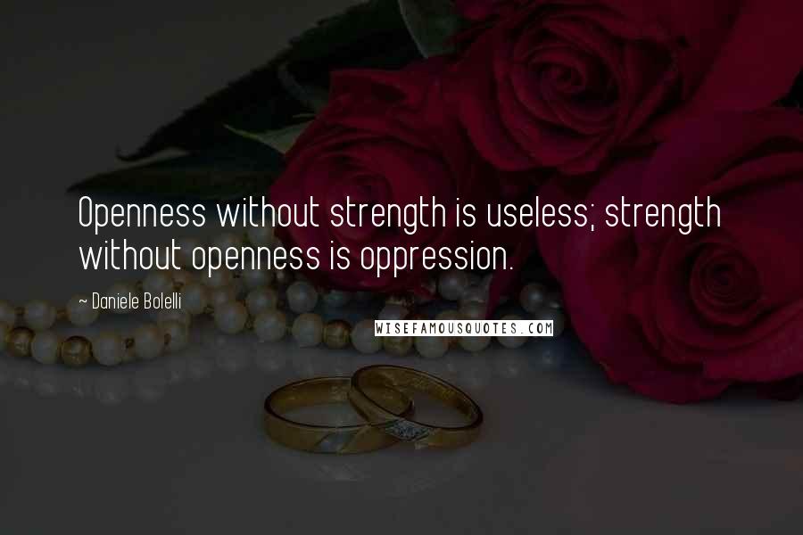 Daniele Bolelli Quotes: Openness without strength is useless; strength without openness is oppression.