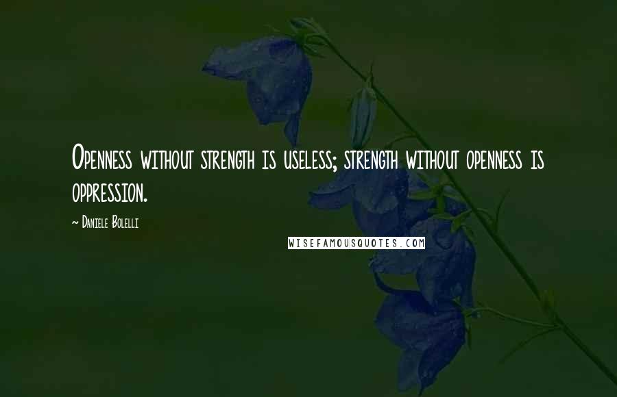 Daniele Bolelli Quotes: Openness without strength is useless; strength without openness is oppression.