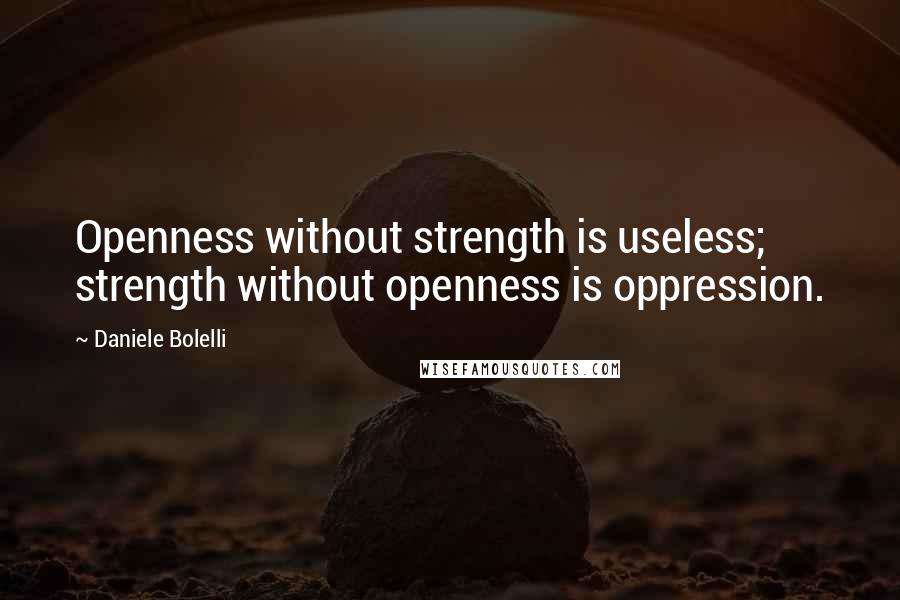 Daniele Bolelli Quotes: Openness without strength is useless; strength without openness is oppression.