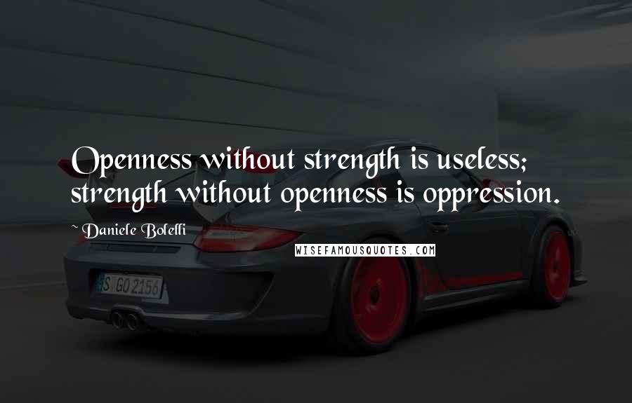 Daniele Bolelli Quotes: Openness without strength is useless; strength without openness is oppression.