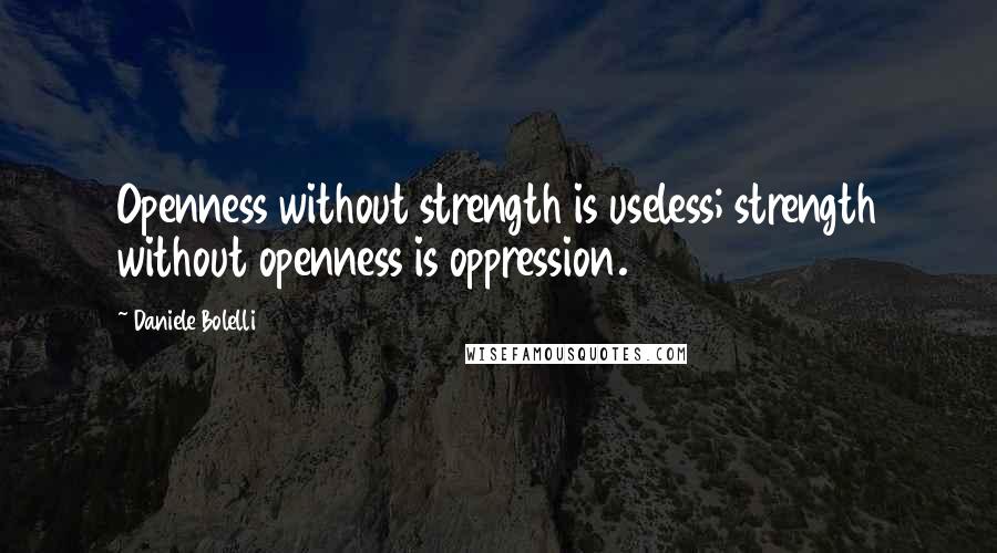 Daniele Bolelli Quotes: Openness without strength is useless; strength without openness is oppression.