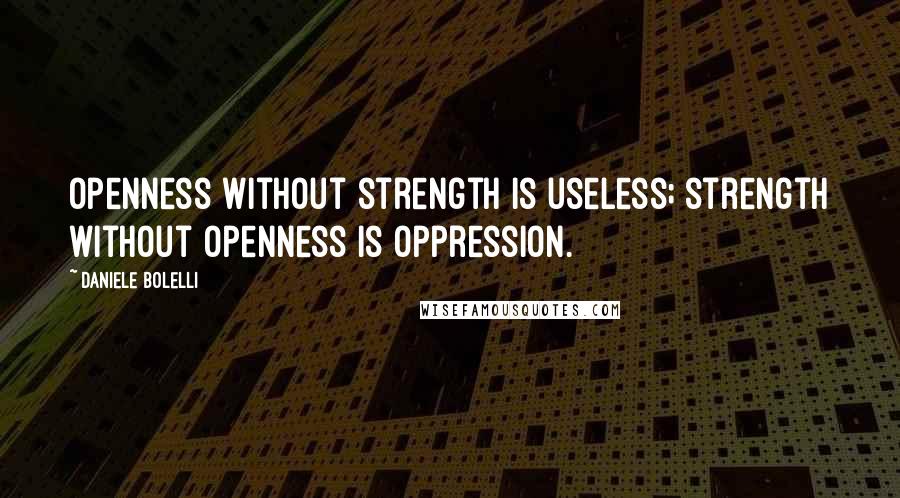 Daniele Bolelli Quotes: Openness without strength is useless; strength without openness is oppression.