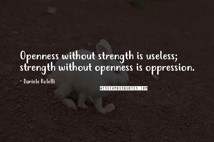 Daniele Bolelli Quotes: Openness without strength is useless; strength without openness is oppression.