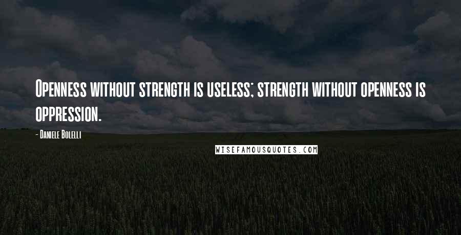 Daniele Bolelli Quotes: Openness without strength is useless; strength without openness is oppression.