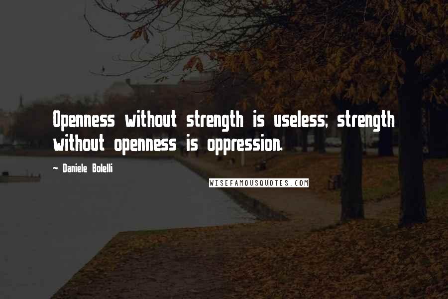 Daniele Bolelli Quotes: Openness without strength is useless; strength without openness is oppression.