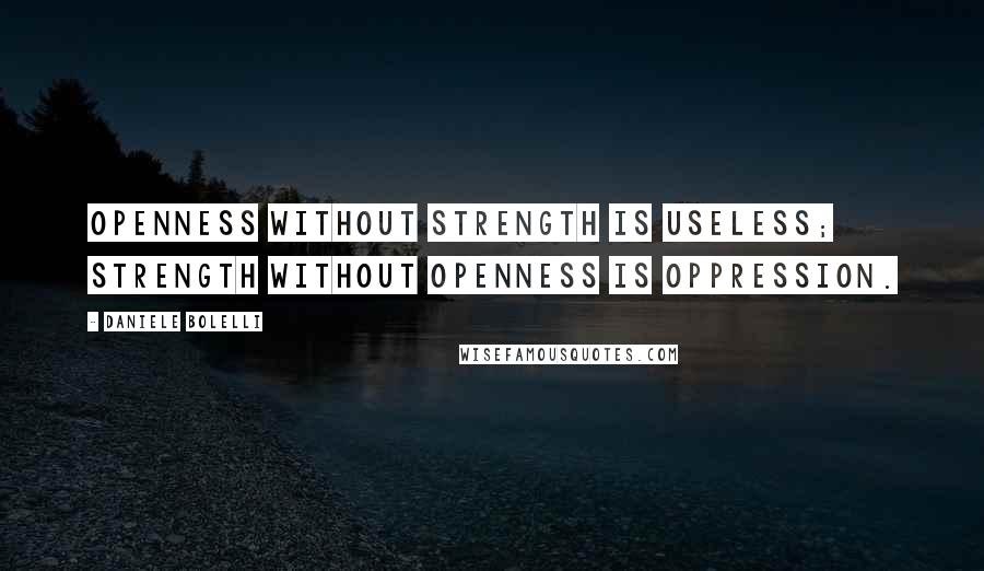 Daniele Bolelli Quotes: Openness without strength is useless; strength without openness is oppression.