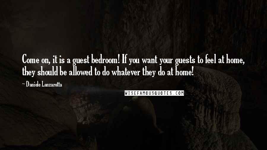 Daniele Lanzarotta Quotes: Come on, it is a guest bedroom! If you want your guests to feel at home, they should be allowed to do whatever they do at home!