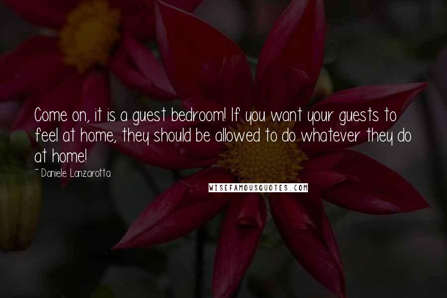 Daniele Lanzarotta Quotes: Come on, it is a guest bedroom! If you want your guests to feel at home, they should be allowed to do whatever they do at home!