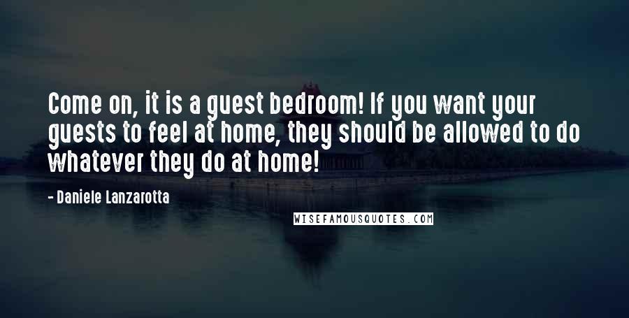 Daniele Lanzarotta Quotes: Come on, it is a guest bedroom! If you want your guests to feel at home, they should be allowed to do whatever they do at home!