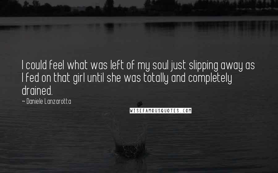 Daniele Lanzarotta Quotes: I could feel what was left of my soul just slipping away as I fed on that girl until she was totally and completely drained.