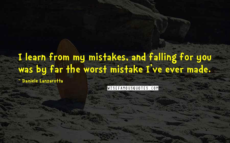 Daniele Lanzarotta Quotes: I learn from my mistakes, and falling for you was by far the worst mistake I've ever made.