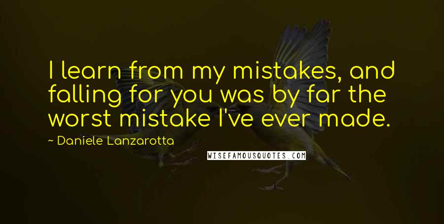 Daniele Lanzarotta Quotes: I learn from my mistakes, and falling for you was by far the worst mistake I've ever made.