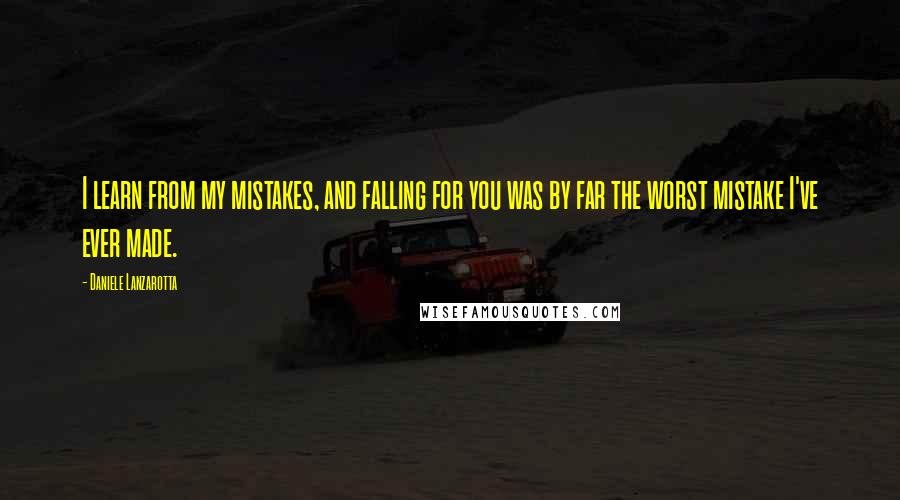 Daniele Lanzarotta Quotes: I learn from my mistakes, and falling for you was by far the worst mistake I've ever made.