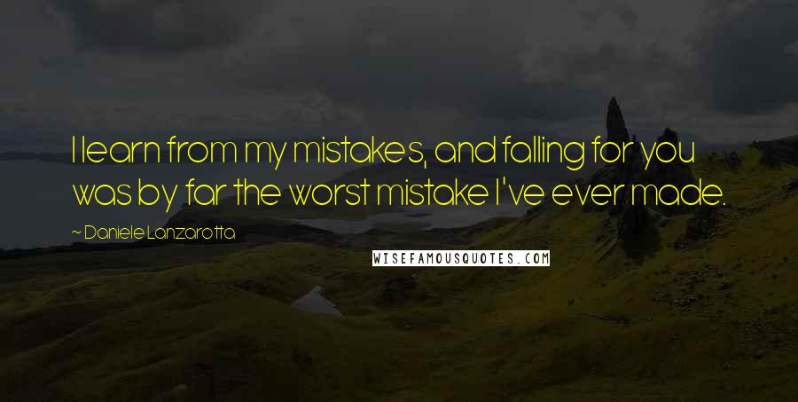 Daniele Lanzarotta Quotes: I learn from my mistakes, and falling for you was by far the worst mistake I've ever made.