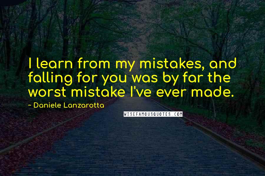 Daniele Lanzarotta Quotes: I learn from my mistakes, and falling for you was by far the worst mistake I've ever made.