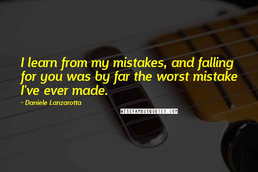 Daniele Lanzarotta Quotes: I learn from my mistakes, and falling for you was by far the worst mistake I've ever made.