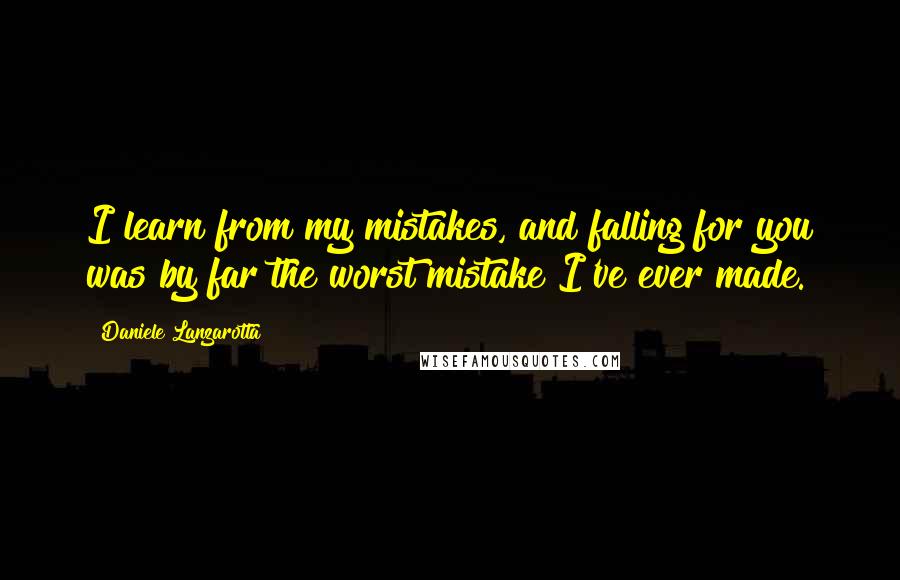 Daniele Lanzarotta Quotes: I learn from my mistakes, and falling for you was by far the worst mistake I've ever made.