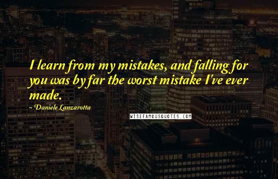 Daniele Lanzarotta Quotes: I learn from my mistakes, and falling for you was by far the worst mistake I've ever made.