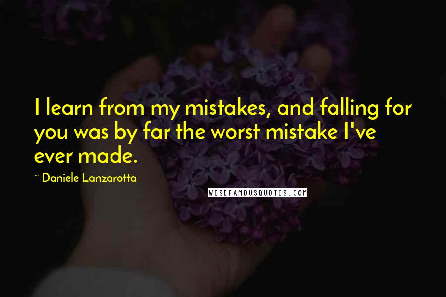 Daniele Lanzarotta Quotes: I learn from my mistakes, and falling for you was by far the worst mistake I've ever made.