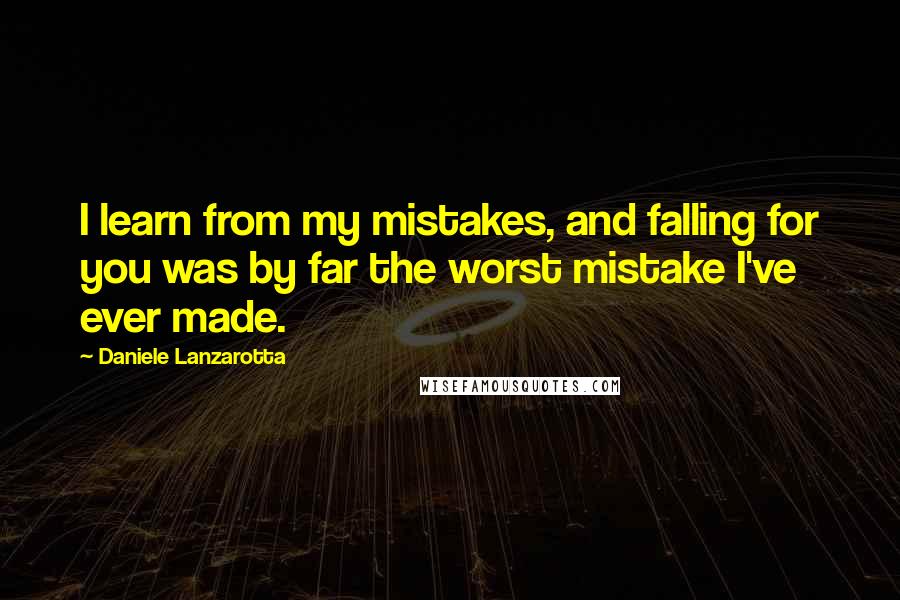 Daniele Lanzarotta Quotes: I learn from my mistakes, and falling for you was by far the worst mistake I've ever made.