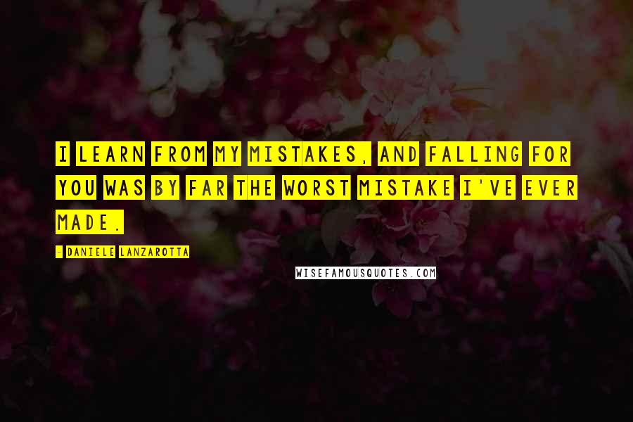 Daniele Lanzarotta Quotes: I learn from my mistakes, and falling for you was by far the worst mistake I've ever made.