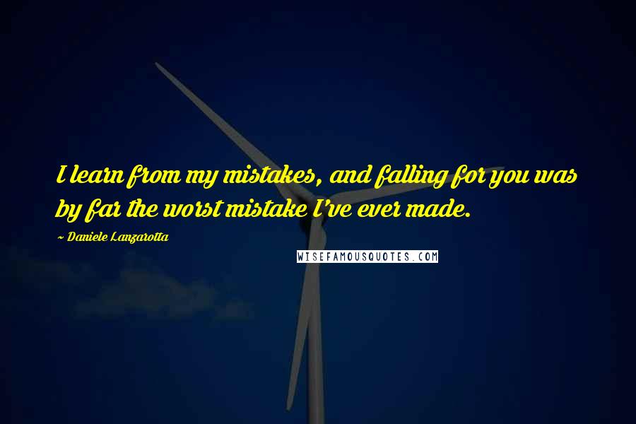 Daniele Lanzarotta Quotes: I learn from my mistakes, and falling for you was by far the worst mistake I've ever made.