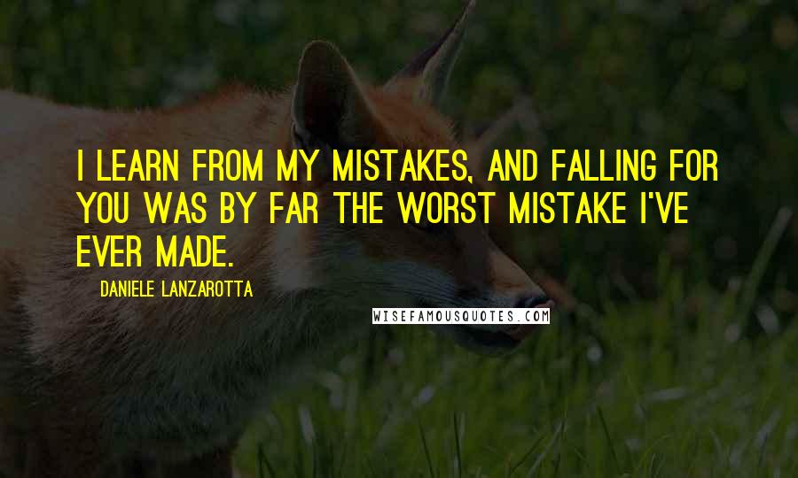 Daniele Lanzarotta Quotes: I learn from my mistakes, and falling for you was by far the worst mistake I've ever made.