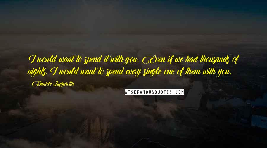 Daniele Lanzarotta Quotes: I would want to spend it with you. Even if we had thousands of nights, I would want to spend every single one of them with you.