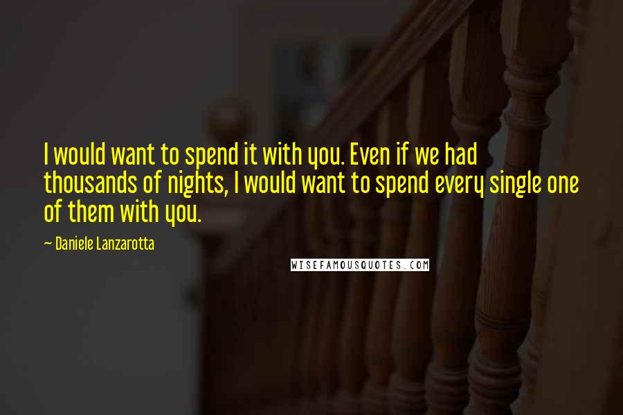 Daniele Lanzarotta Quotes: I would want to spend it with you. Even if we had thousands of nights, I would want to spend every single one of them with you.