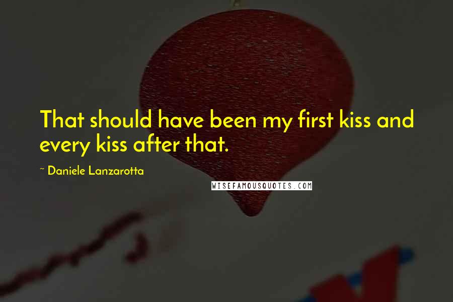 Daniele Lanzarotta Quotes: That should have been my first kiss and every kiss after that.