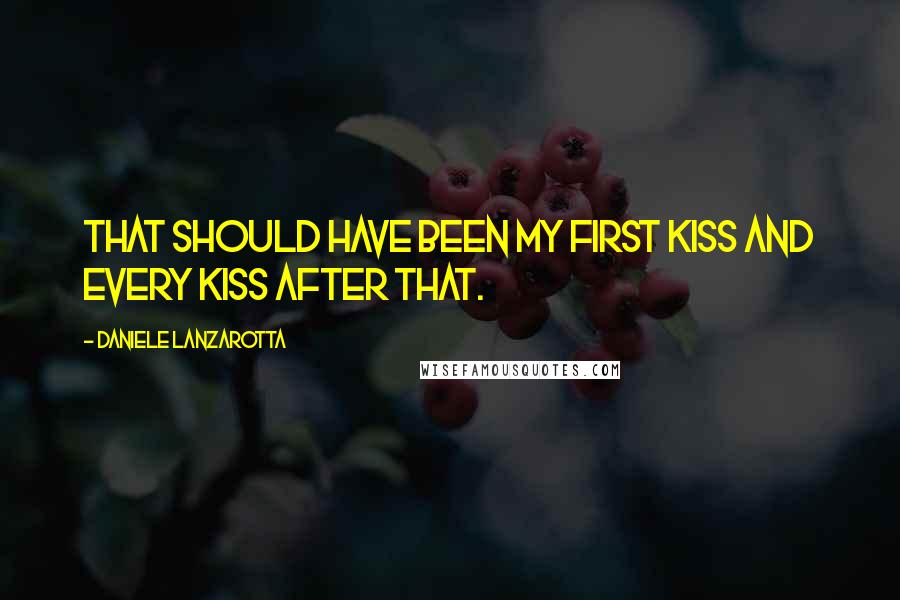 Daniele Lanzarotta Quotes: That should have been my first kiss and every kiss after that.