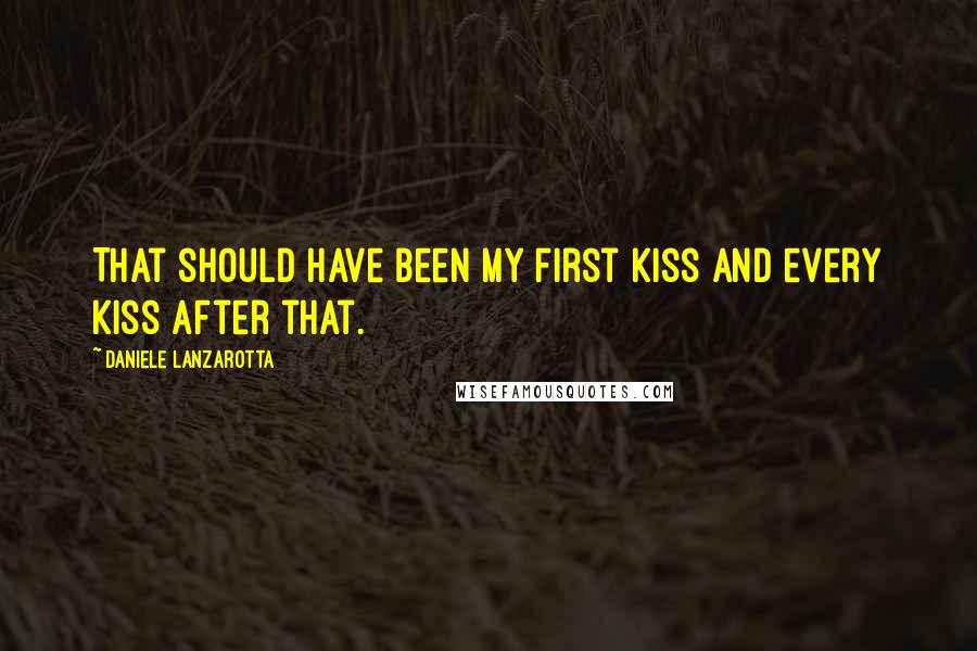Daniele Lanzarotta Quotes: That should have been my first kiss and every kiss after that.