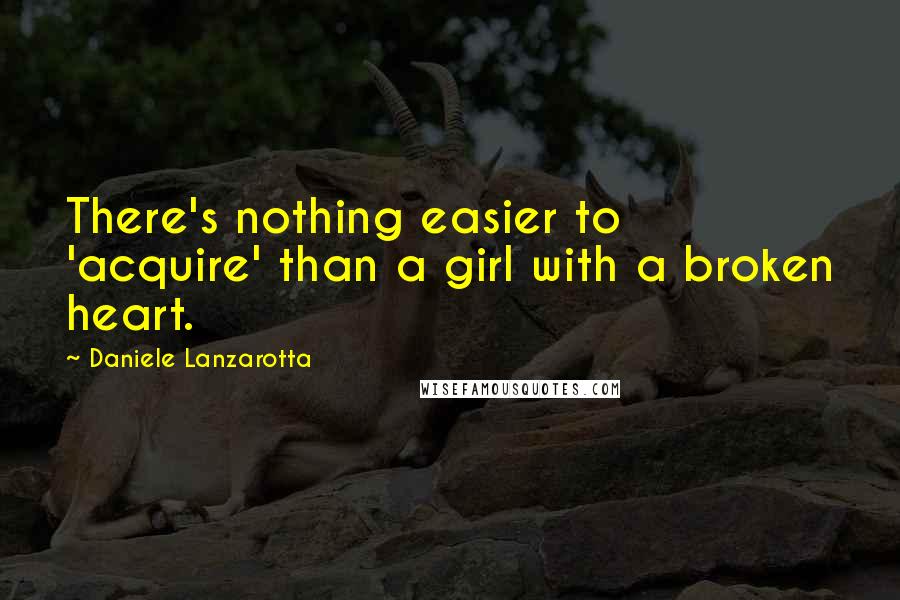 Daniele Lanzarotta Quotes: There's nothing easier to 'acquire' than a girl with a broken heart.