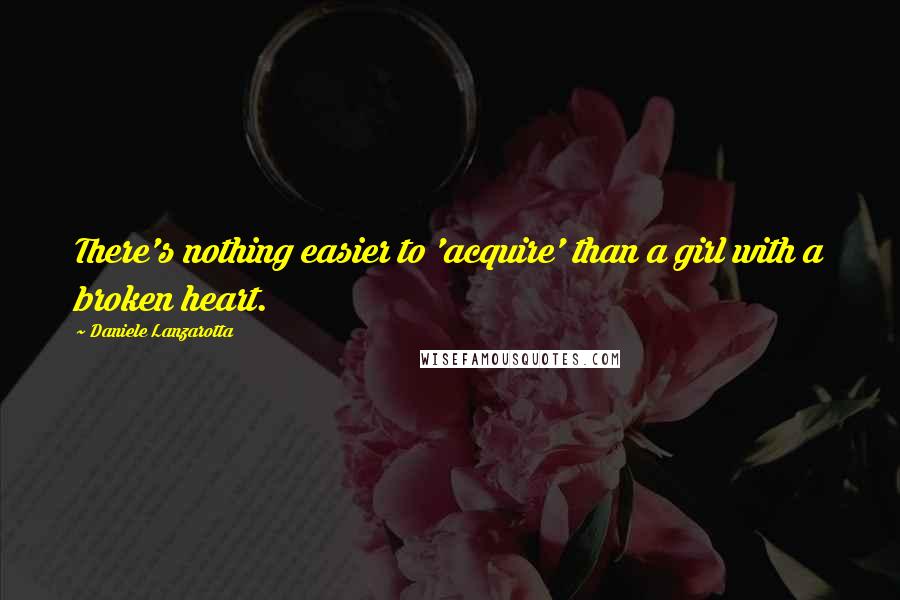 Daniele Lanzarotta Quotes: There's nothing easier to 'acquire' than a girl with a broken heart.