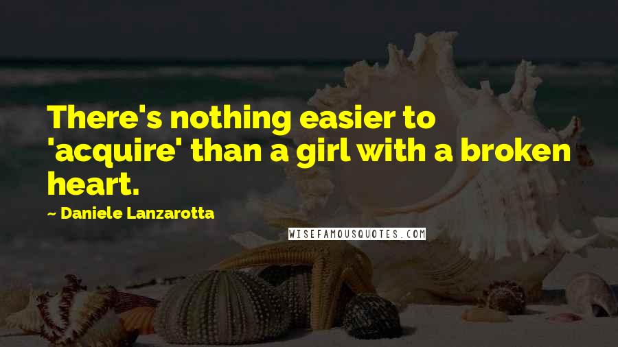 Daniele Lanzarotta Quotes: There's nothing easier to 'acquire' than a girl with a broken heart.