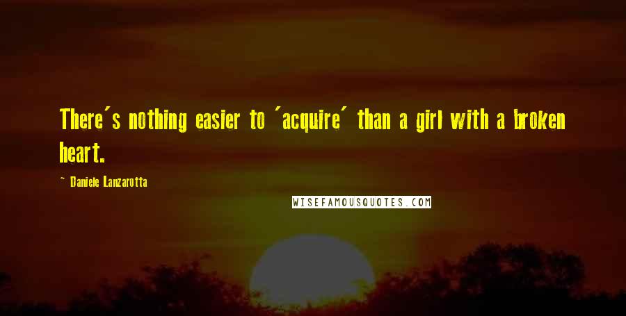 Daniele Lanzarotta Quotes: There's nothing easier to 'acquire' than a girl with a broken heart.