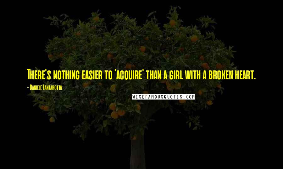 Daniele Lanzarotta Quotes: There's nothing easier to 'acquire' than a girl with a broken heart.