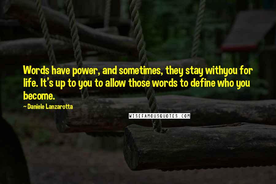 Daniele Lanzarotta Quotes: Words have power, and sometimes, they stay withyou for life. It's up to you to allow those words to define who you become.