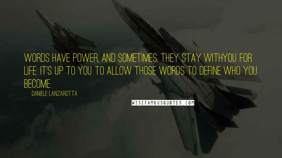 Daniele Lanzarotta Quotes: Words have power, and sometimes, they stay withyou for life. It's up to you to allow those words to define who you become.