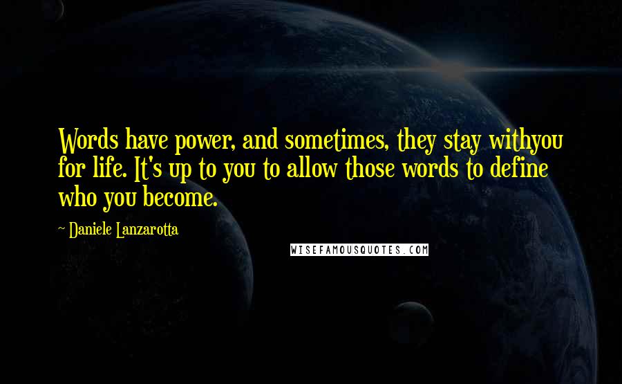 Daniele Lanzarotta Quotes: Words have power, and sometimes, they stay withyou for life. It's up to you to allow those words to define who you become.