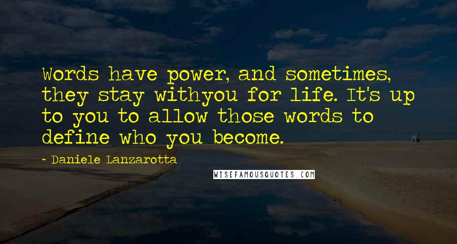 Daniele Lanzarotta Quotes: Words have power, and sometimes, they stay withyou for life. It's up to you to allow those words to define who you become.