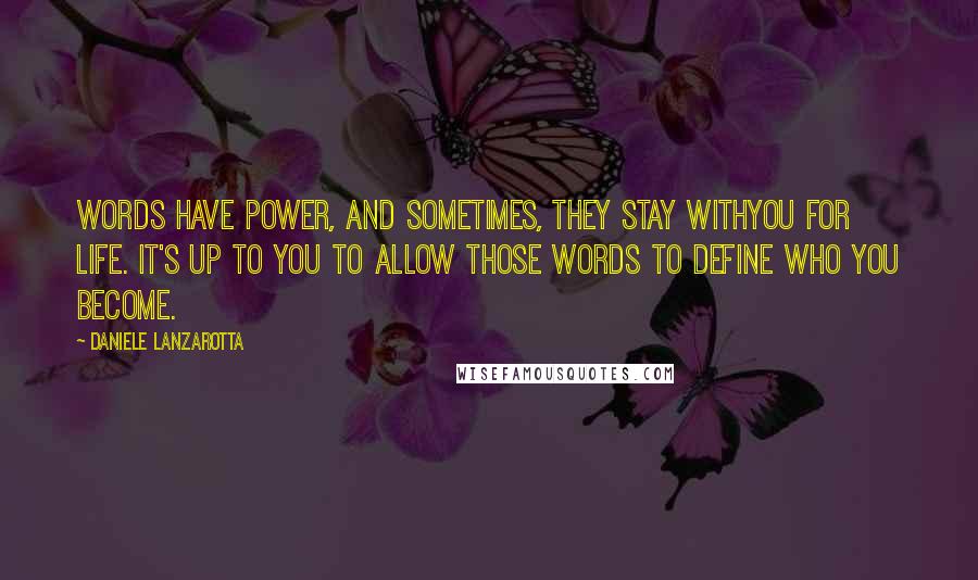 Daniele Lanzarotta Quotes: Words have power, and sometimes, they stay withyou for life. It's up to you to allow those words to define who you become.