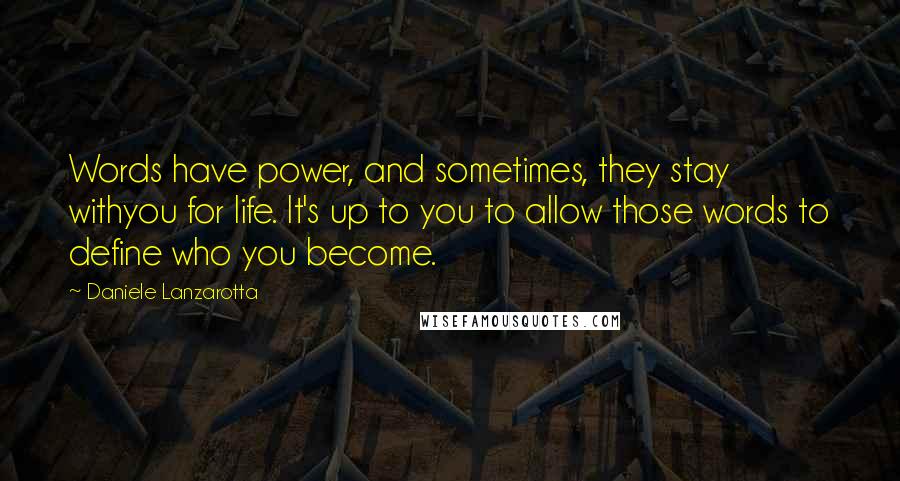 Daniele Lanzarotta Quotes: Words have power, and sometimes, they stay withyou for life. It's up to you to allow those words to define who you become.