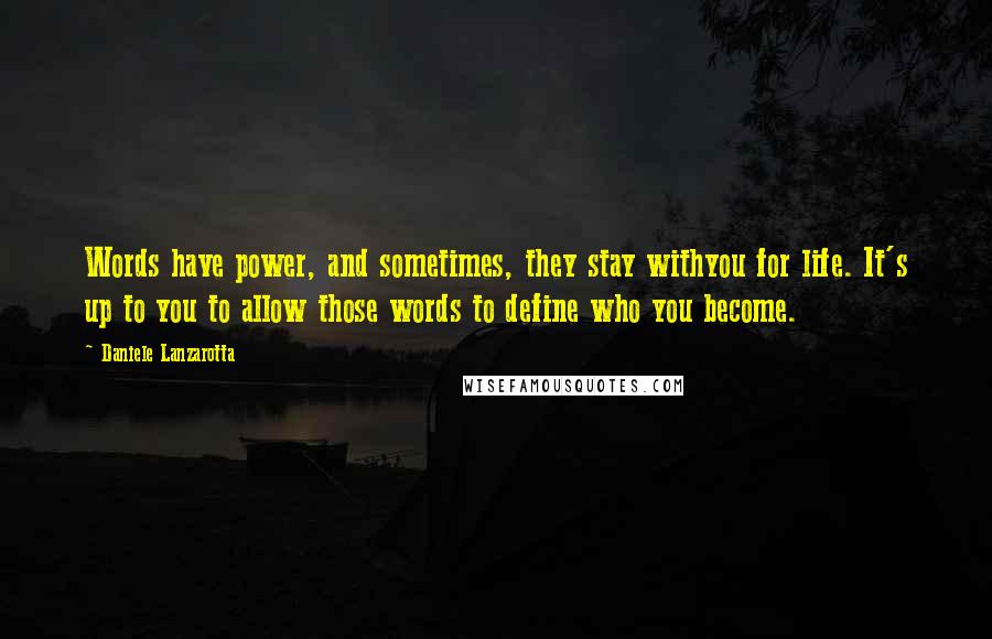 Daniele Lanzarotta Quotes: Words have power, and sometimes, they stay withyou for life. It's up to you to allow those words to define who you become.