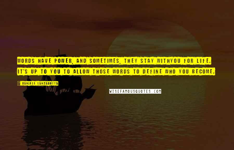 Daniele Lanzarotta Quotes: Words have power, and sometimes, they stay withyou for life. It's up to you to allow those words to define who you become.