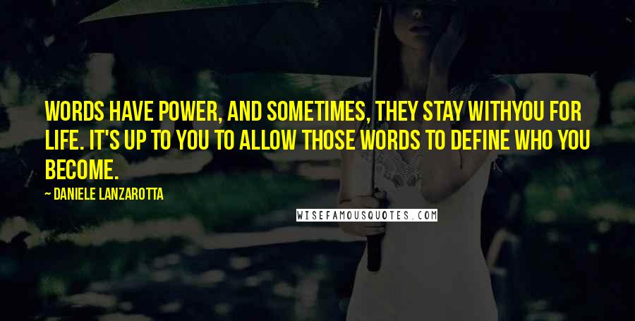 Daniele Lanzarotta Quotes: Words have power, and sometimes, they stay withyou for life. It's up to you to allow those words to define who you become.