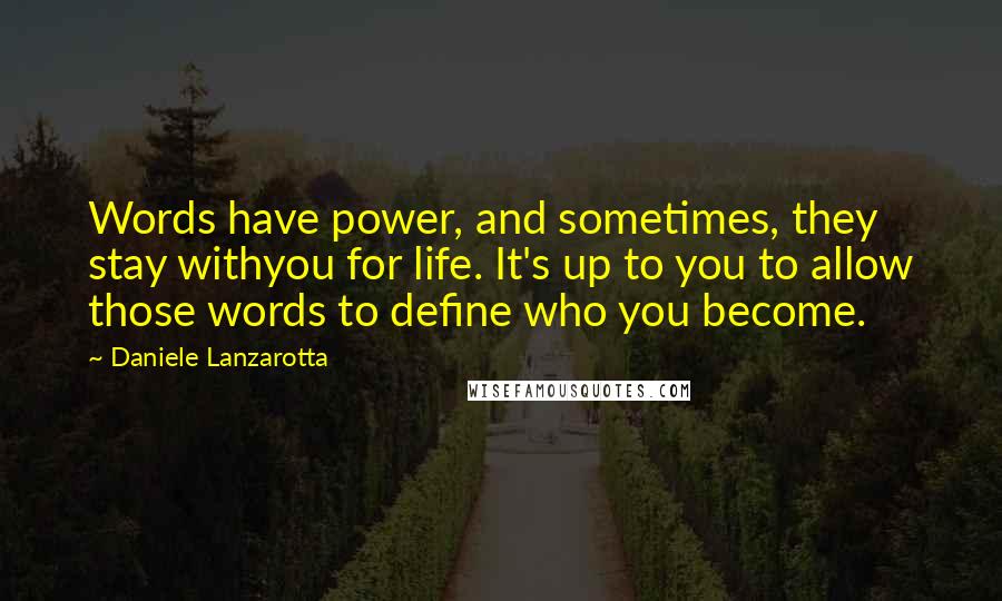 Daniele Lanzarotta Quotes: Words have power, and sometimes, they stay withyou for life. It's up to you to allow those words to define who you become.