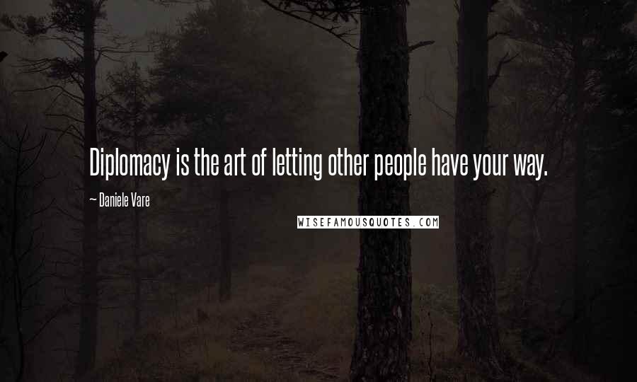 Daniele Vare Quotes: Diplomacy is the art of letting other people have your way.