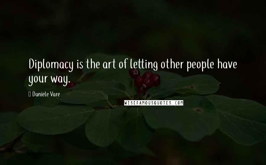 Daniele Vare Quotes: Diplomacy is the art of letting other people have your way.